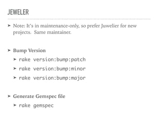 JEWELER
➤ Note: It’s in maintenance-only, so prefer Juwelier for new
projects. Same maintainer.
➤ Bump Version
➤ rake vers...