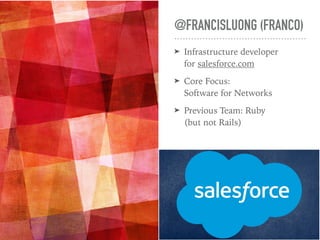 @FRANCISLUONG (FRANCO)
➤ Infrastructure developer  
for salesforce.com
➤ Core Focus:  
Software for Networks
➤ Previous Te...