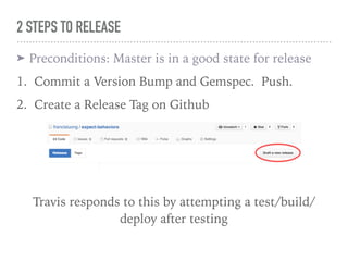 2 STEPS TO RELEASE
➤ Preconditions: Master is in a good state for release
1. Commit a Version Bump and Gemspec. Push.
2. C...