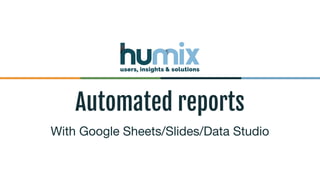 Automated reports
With Google Sheets/Slides/Data Studio
 