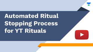 Automated Ritual
Stopping Process
for YT Rituals
 