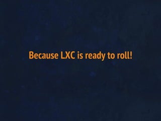Because LXC is ready to roll!
 