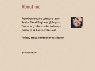 Free/Opensource software lover
Senior Cloud Engineer @Acquia
Drupal.org infrastructure/devops
Drupalist & Linux enthusiast
Father, artist, community facilitator
@ricardoamaro
About me
 