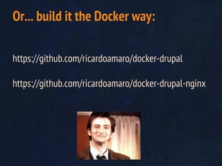 https://github.com/ricardoamaro/docker-drupal
https://github.com/ricardoamaro/docker-drupal-nginx
Or... build it the Docker way:
 