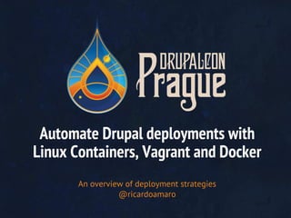 Automate Drupal deployments with
Linux Containers, Vagrant and Docker
An overview of deployment strategies
@ricardoamaro
 