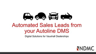 Automated Sales Leads from
your Autoline DMS
Digital Solutions for Vauxhall Dealerships
 