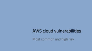 AWS cloud vulnerabilities
Most common and high risk
 