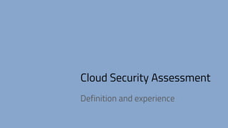 Cloud Security Assessment
Definition and experience
 