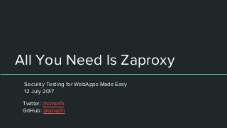 All You Need Is Zaproxy
Security Testing for WebApps Made Easy
12 July 2017
Twitter: @omerlh
GitHub: @omerlh
 