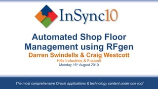 Automated Shop Floor Management using RFgenDarren Swindells & Craig WestcottHills Industries & Fusion5Monday 16th August 2010 The most comprehensive Oracle applications & technology content under one roof 