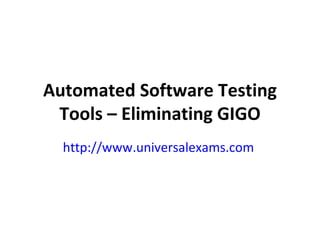 Automated Software Testing Tools – Eliminating GIGO http://www.universalexams.com   