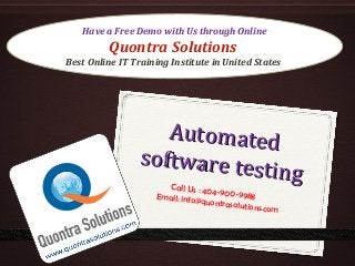 Have a Free Demo with Us through Online 
Best Online IT Training Institute in United States 
1 
Quontra Solutions 
Automated 
software testing 
Call Us : 404-900-9988 
Email: info@quontrasolutions.com 
 