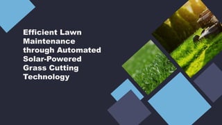 Efficient Lawn
Maintenance
through Automated
Solar-Powered
Grass Cutting
Technology
 
