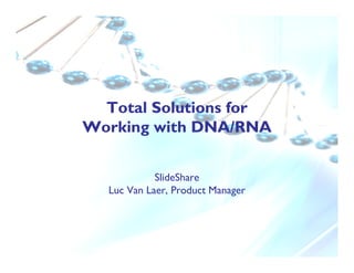 Total Solutions for
Working with DNA/RNA


            SlideShare
  Luc Van Laer, Product Manager
 