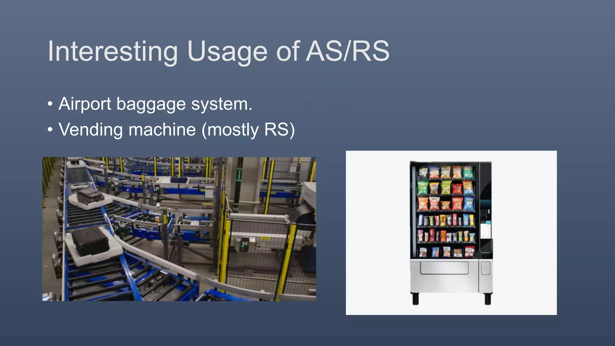 Interesting Usage of AS/RS
• Airport baggage system.
• Vending machine (mostly RS)
 