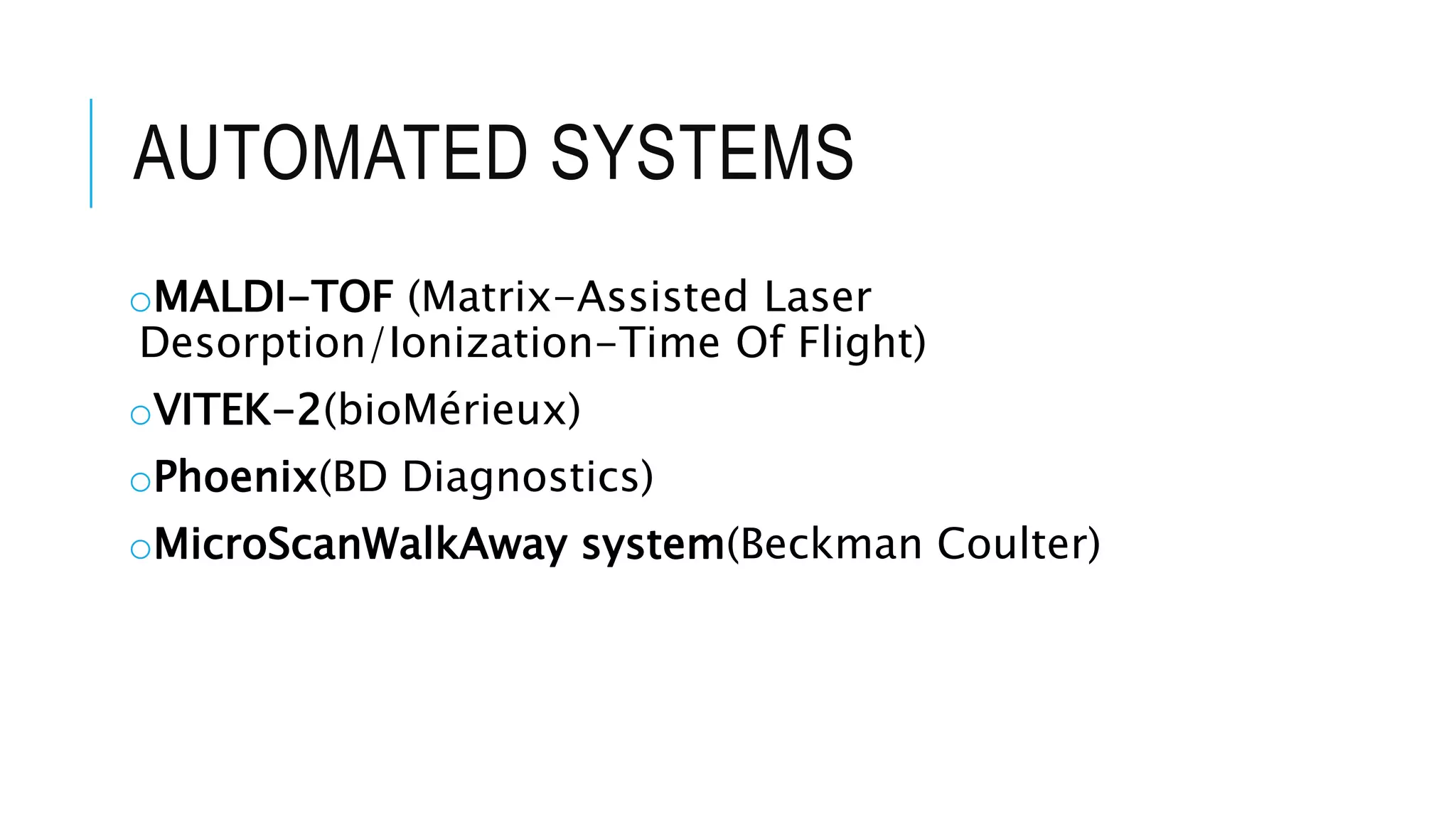 AUTOMATED SYSTEMS
oMALDI-TOF (Matrix-Assisted Laser
Desorption/Ionization-Time Of Flight)
oVITEK-2(bioMérieux)
oPhoenix(BD Diagnostics)
oMicroScanWalkAway system(Beckman Coulter)
 
