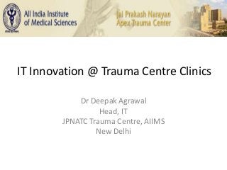 IT Innovation @ Trauma Centre Clinics
Dr Deepak Agrawal
Head, IT
JPNATC Trauma Centre, AIIMS
New Delhi
 
