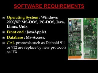  Operating System : Windows
2000/XP MS-DOS, PC-DOS, Java,
Linux, Unix
 Front end : JavaApplet
 Database : Ms-Access.
 CAL protocols such as Diebold 911
or 912 are replace by new protocols
as IFX
 