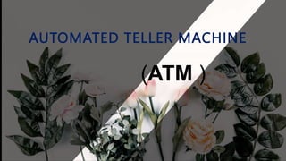 AUTOMATED TELLER MACHINE
(ATM )
 