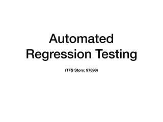 Automated
Regression Testing
(TFS Story: 97898)
 