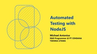 Automated
Testing with
NodeJS
Michael Antonius
R&D Programmer @ PT CENDANA
TEKNIKA UTAMA
 