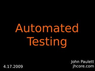Automated
       Testing
            John Paulett
             jhcore.com
4.17.2009
 