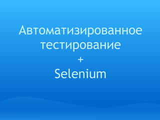 Автоматизированное
   тестирование
         +
     Selenium
 