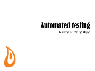 Automated testing
      testing at every stage
 