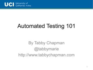 Automated Testing 101
By Tabby Chapman
@tabbymarie
http://www.tabbychapman.com
1
 