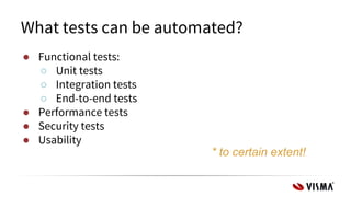 ● Functional tests:
○ Unit tests
○ Integration tests
○ End-to-end tests
● Performance tests
● Security tests
● Usability
What tests can be automated?
* to certain extent!
 