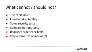 What cannot / should not?
● The “first look”
● Functional suitability
● Some security tests
● Some operations tests
● Real user experience tests
● Very alternative scenarios (?)
 