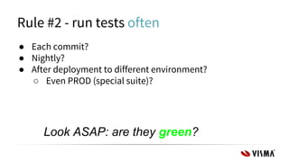 ● Each commit?
● Nightly?
● After deployment to different environment?
○ Even PROD (special suite)?
Rule #2 - run tests often
Look ASAP: are they green?
 