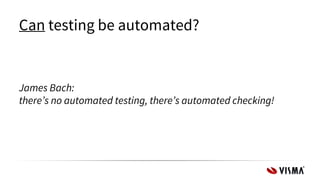 Can testing be automated?
James Bach:
there’s no automated testing, there’s automated checking!
 
