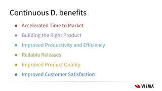Continuous D. benefits
● Accelerated Time to Market
● Building the Right Product
● Improved Productivity and Efficiency
● Reliable Releases
● Improved Product Quality
● Improved Customer Satisfaction
 