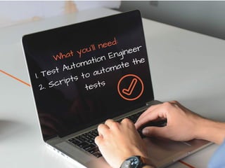What you´ll need:
1. Test Automation Engineer
2. Scripts to automate the
tests
 