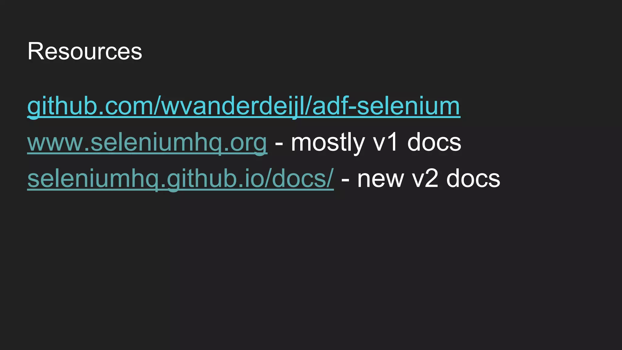 Resources github.com/wvanderdeijl/adf-selenium www.seleniumhq.org - mostly v1 docs seleniumhq.github.io/docs/ - new v2 docs 