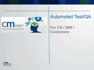Automated Test/QA
For CA / IBM I
Customers
 