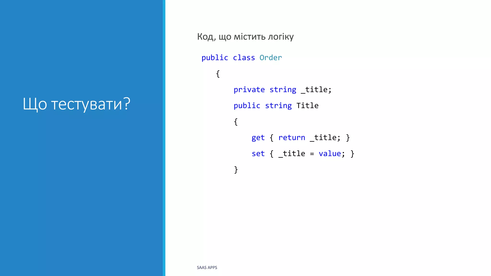 Що тестувати?
Код, що містить логіку
public class Order
{
private string _title;
public string Title
{
get { return _title; }
set { _title = value; }
}
SAAS APPS
 
