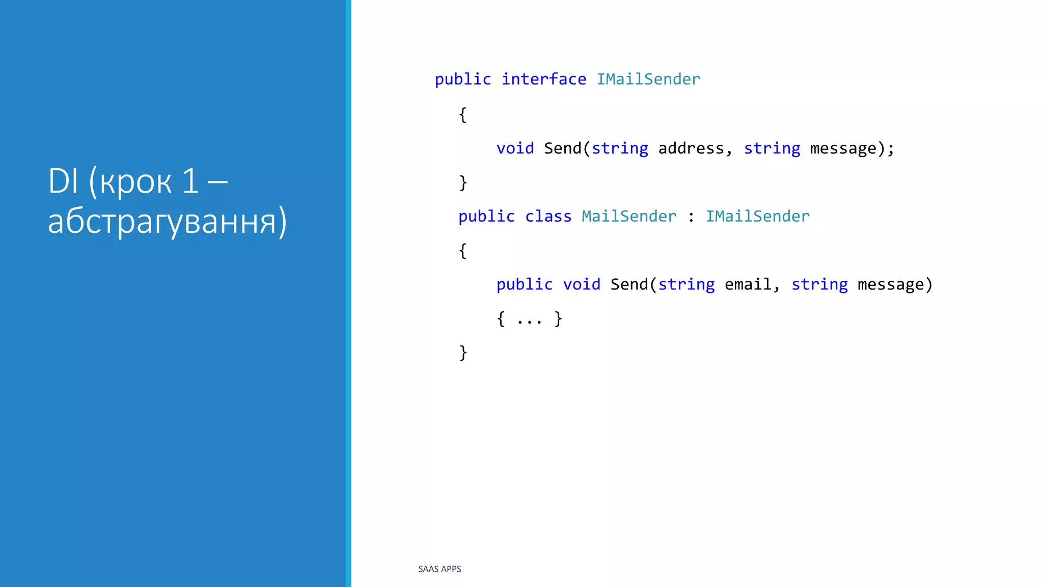 DI (крок 1 –
абстрагування)
public interface IMailSender
{
void Send(string address, string message);
}
public class MailSender : IMailSender
{
public void Send(string email, string message)
{ ... }
}
SAAS APPS
 