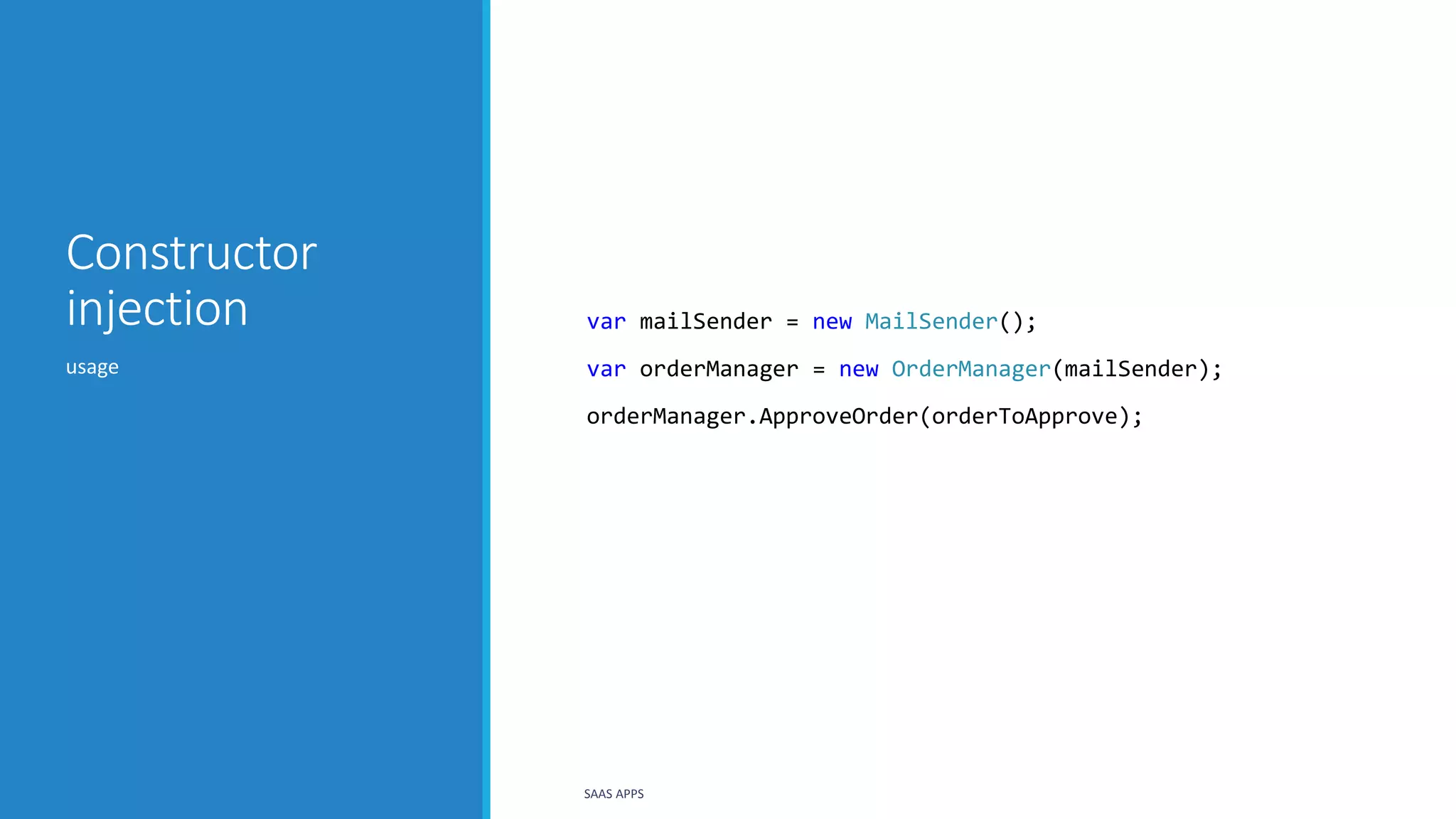 Constructor
injection var mailSender = new MailSender();
var orderManager = new OrderManager(mailSender);
orderManager.ApproveOrder(orderToApprove);
usage
SAAS APPS
 
