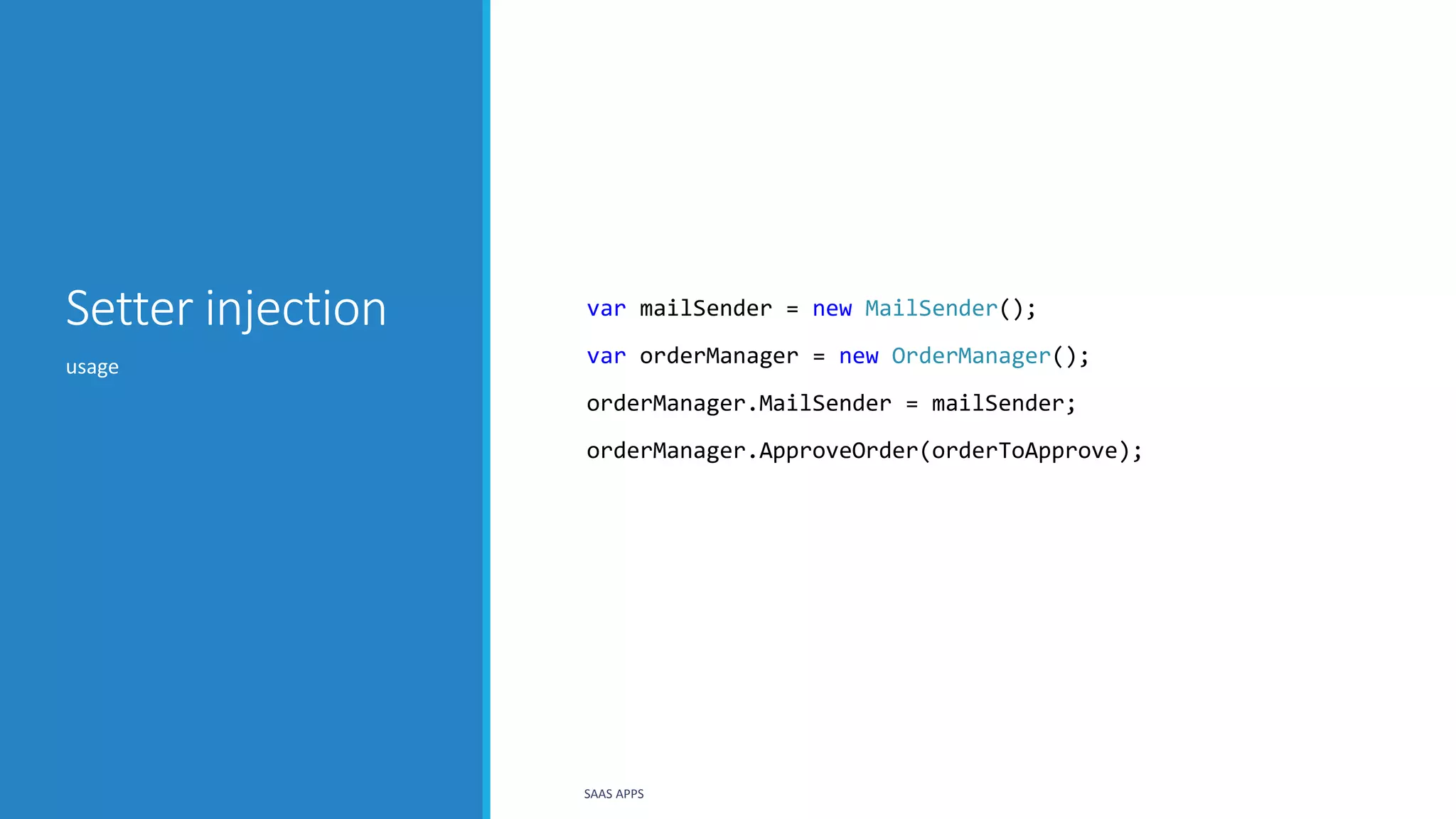 Setter injection var mailSender = new MailSender();
var orderManager = new OrderManager();
orderManager.MailSender = mailSender;
orderManager.ApproveOrder(orderToApprove);
usage
SAAS APPS
 