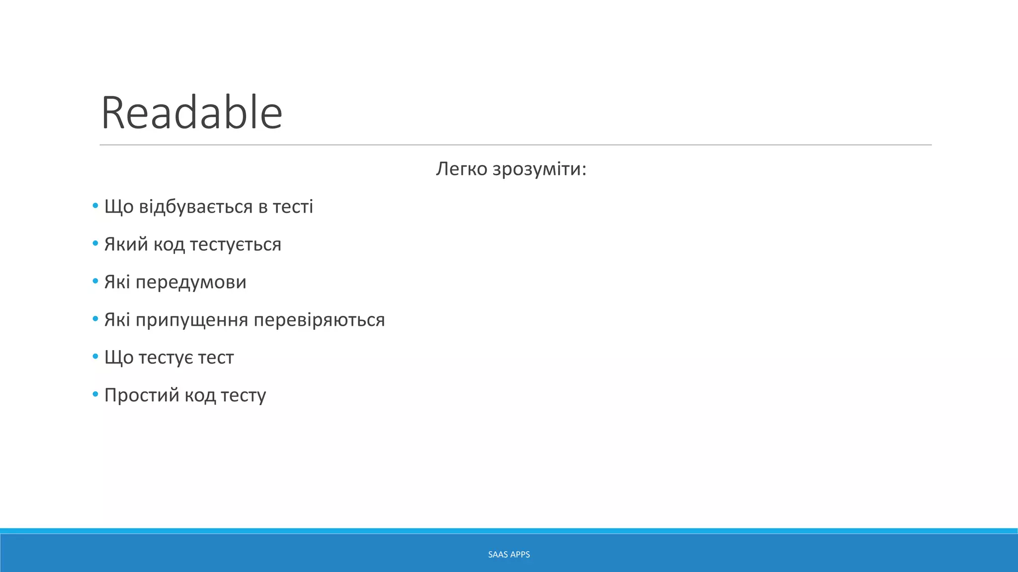 Readable
Легко зрозуміти:
• Що відбувається в тесті
• Який код тестується
• Які передумови
• Які припущення перевіряються
• Що тестує тест
• Простий код тесту
SAAS APPS
 