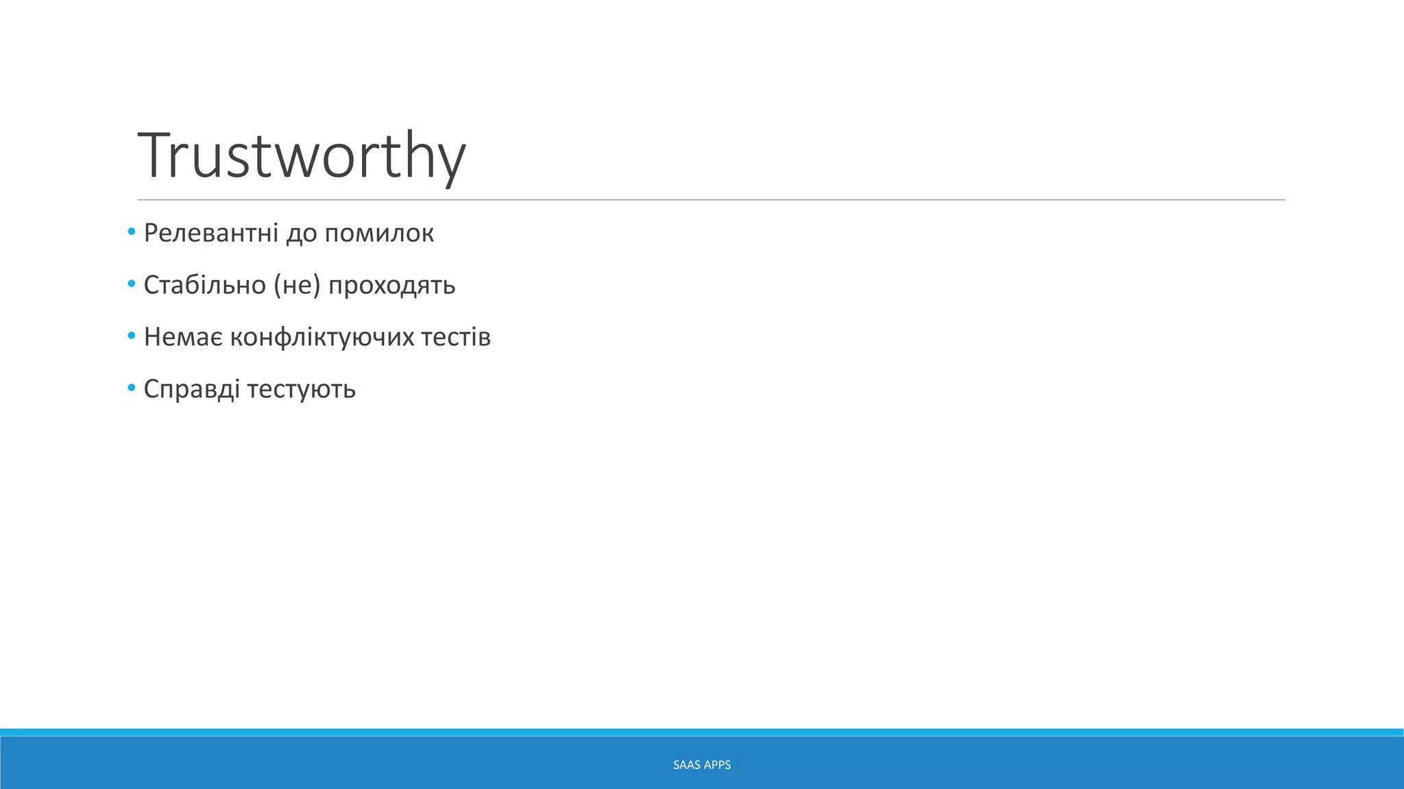 Trustworthy
• Релевантні до помилок
• Стабільно (не) проходять
• Немає конфліктуючих тестів
• Справді тестують
SAAS APPS
 