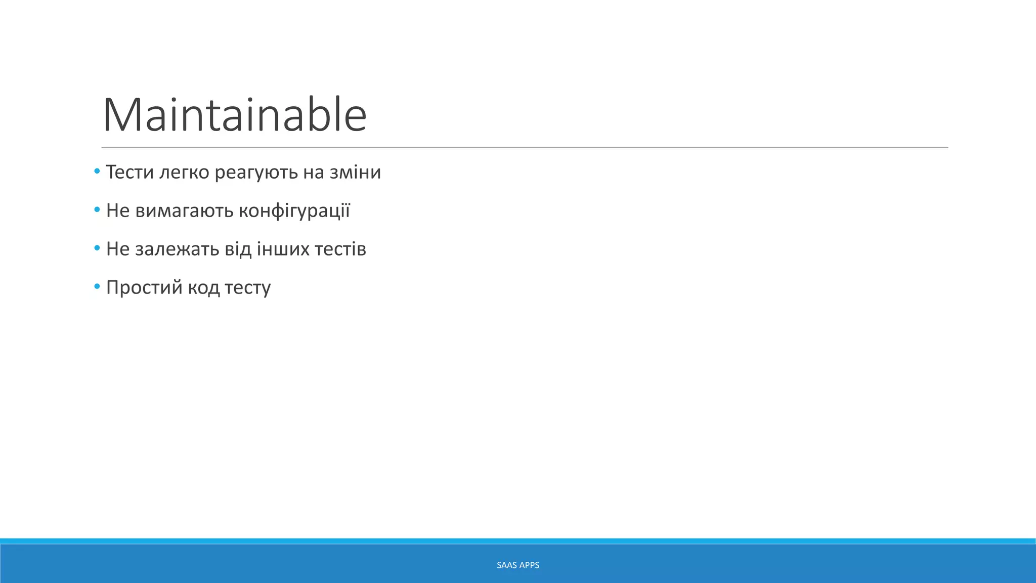 Maintainable
• Тести легко реагують на зміни
• Не вимагають конфігурації
• Не залежать від інших тестів
• Простий код тесту
SAAS APPS
 