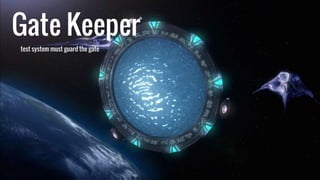Gate Keeper
test system must guard the gate
 