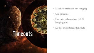 Timeouts
• Make sure tests are not hanging!
• Use timeouts
• Use external monitors to kill
hanging runs
• Do not overestimate timeouts
 