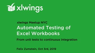 Automated Testing of
Excel Workbooks
Felix Zumstein, Oct 3rd, 2019
xlwings Meetup NYC
From unit tests to continuous integration
 