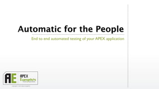 Automatic for the People
                                    End to end automated testing of your APEX application




Copyright © 2013 Apex Evangelists
 