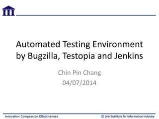 Automated Testing Environment
by Bugzilla, Testopia and Jenkins
Chin Pin Chang / Chia Hung Kao
04/07/2014
1
 