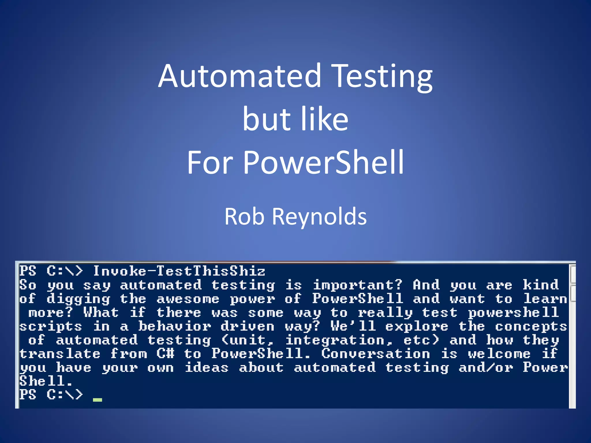 Automated Testing 
but like 
For PowerShell 
Rob Reynolds 
 